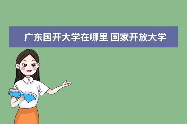 广东国开大学在哪里 国家开放大学在哪里呢。