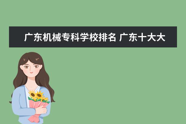 广东机械专科学校排名 广东十大大专院校排名