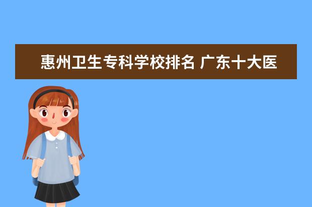 惠州卫生专科学校排名 广东十大医科大学排名