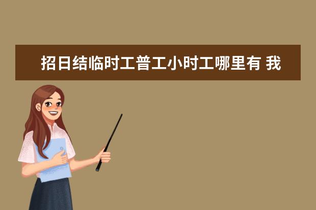 招日结临时工普工小时工哪里有 我想问58上面招聘日结的超市小时工是真的吗 快过年...