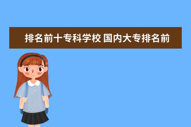 排名前十专科学校 国内大专排名前十位的院校