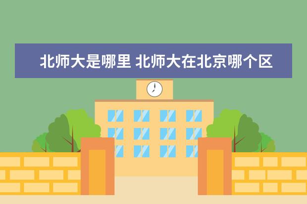 北师大是哪里 北师大在北京哪个区