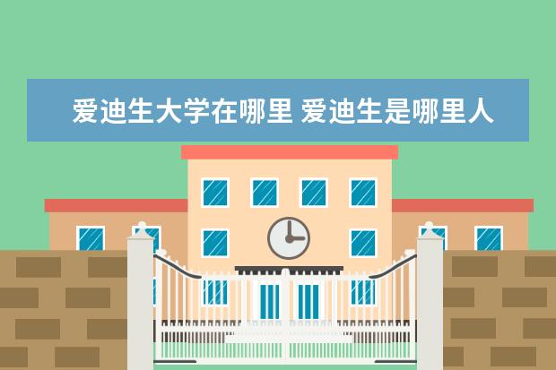 爱迪生大学在哪里 爱迪生是哪里人?