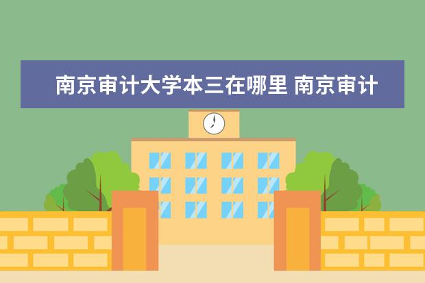 南京审计大学本三在哪里 南京审计大学有几个校区