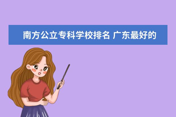 南方公立专科学校排名 广东最好的民办大专排名