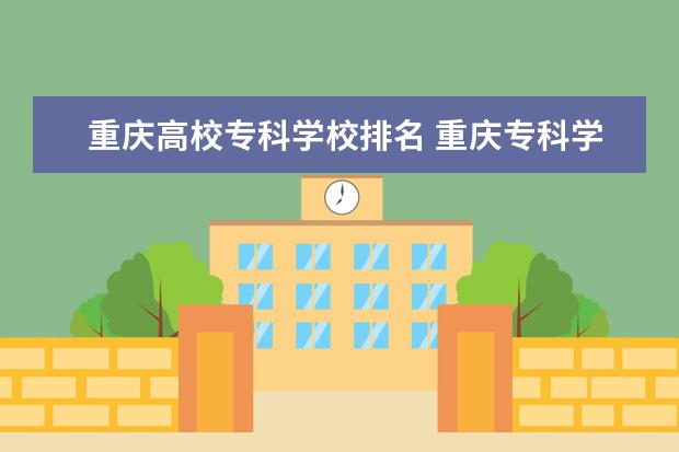 重庆高校专科学校排名 重庆专科学院排行