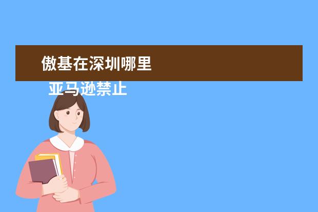 傲基在深圳哪里 
  亚马逊禁止显示搜索结果是不是没有可售的商品