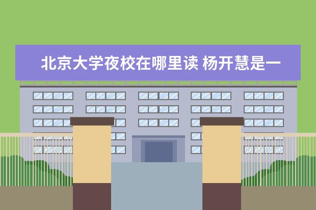 北京大学夜校在哪里读 杨开慧是一个怎样的人