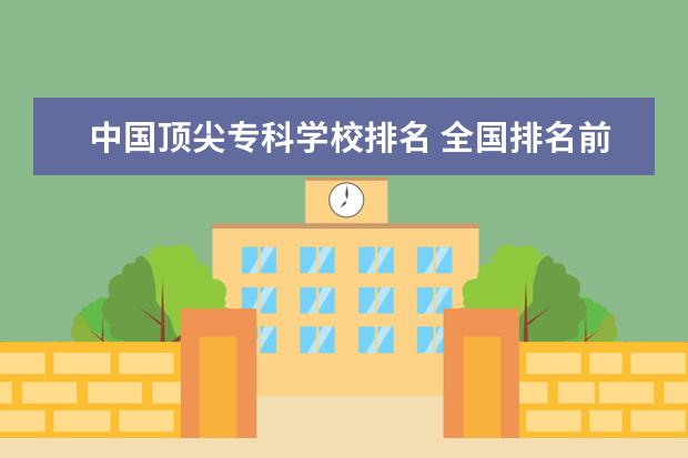 中国顶尖专科学校排名 全国排名前10的专科高校是哪些?