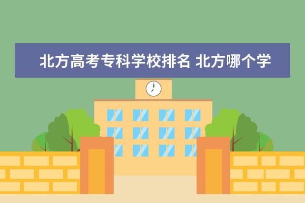 北方高考专科学校排名 北方哪个学校大专最好?