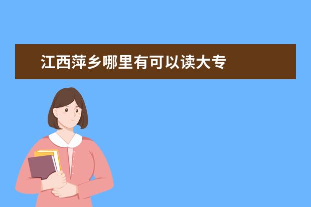 江西萍乡哪里有可以读大专 
  扩展拦嫌桥资料