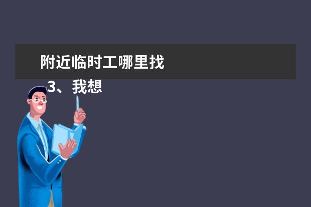 附近临时工哪里找 
  3、我想找附近的小时工:我想在附近找份小时工和钟点工怎么找？