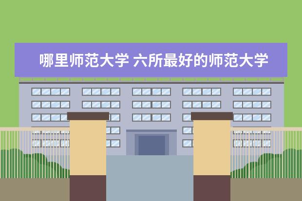 哪里师范大学 六所最好的师范大学