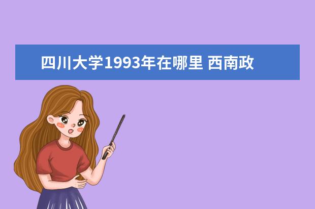 四川大学1993年在哪里 西南政法大学的地址在哪里?