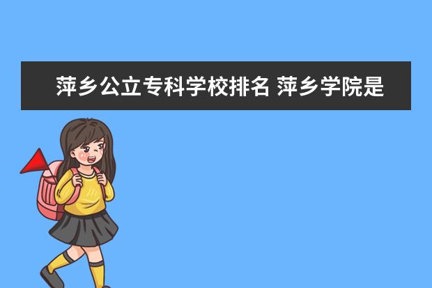 萍乡公立专科学校排名 萍乡学院是公办的专科学校吗?