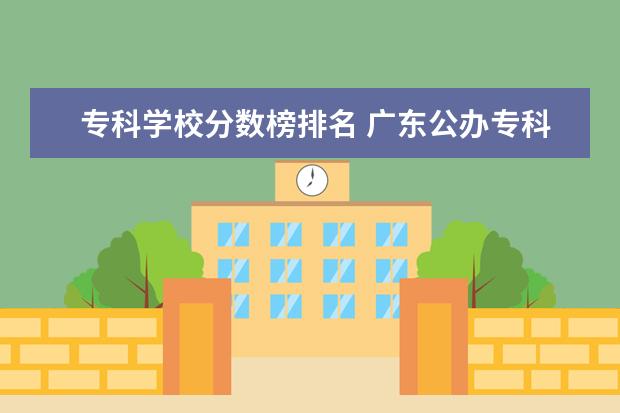 专科学校分数榜排名 广东公办专科学校排名及分数线