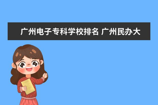 广州电子专科学校排名 广州民办大专院校排名