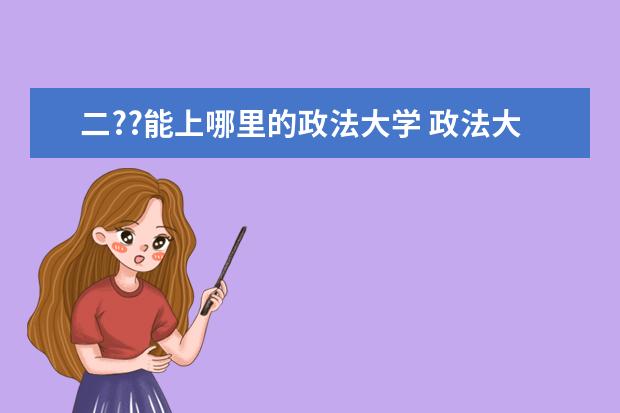 二??能上哪里的政法大学 政法大学有哪些?