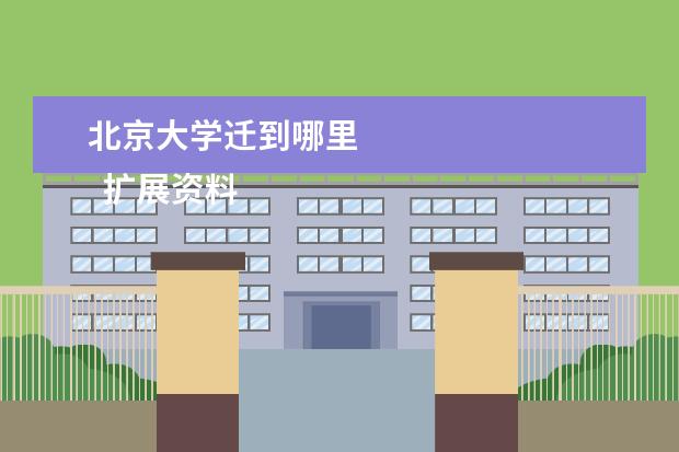 北京大学迁到哪里 
  扩展资料