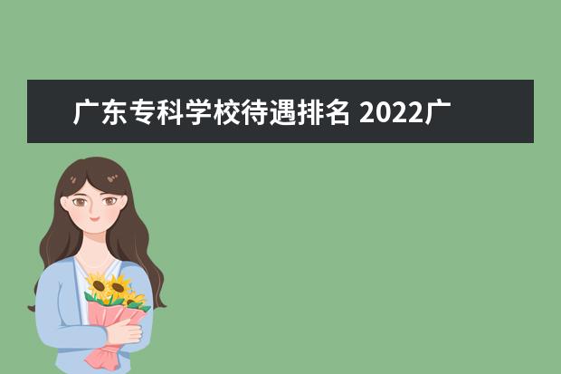 广东专科学校待遇排名 2022广东专科学校排名