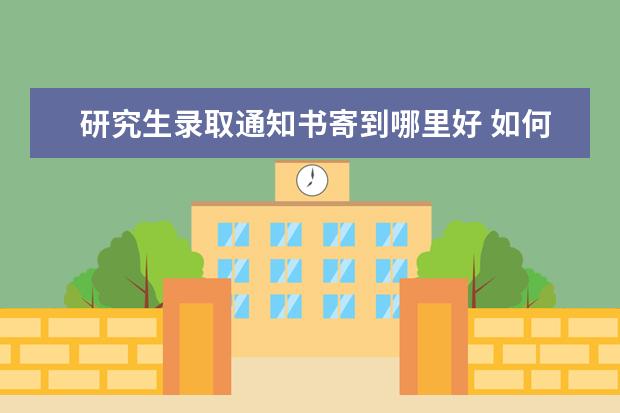 研究生录取通知书寄到哪里好 如何查询研究生录取通知书的邮寄地址呢