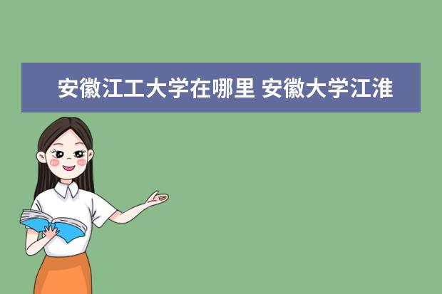 安徽江工大学在哪里 <a target="_blank" href="/xuexiao6785/" title="安徽大学江淮学院">安徽大学江淮学院</a>离安徽工商职业技术学院有多远 - ...