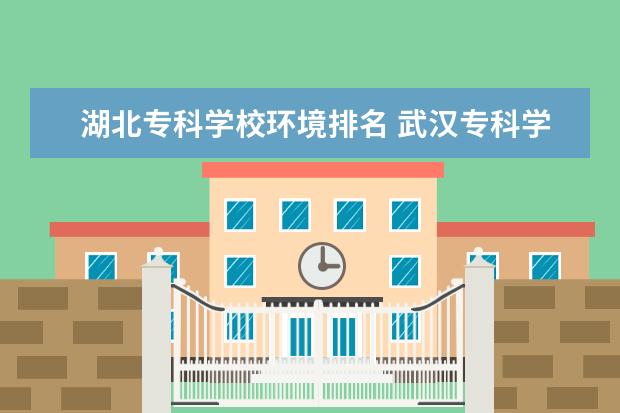 湖北专科学校环境排名 武汉专科学校排名