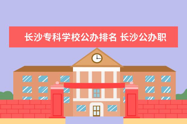 长沙专科学校公办排名 长沙公办职高排名前十名学校