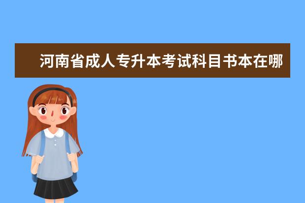 河南省成人专升本考试科目书本在哪里购买 17年护理专业的专升本?