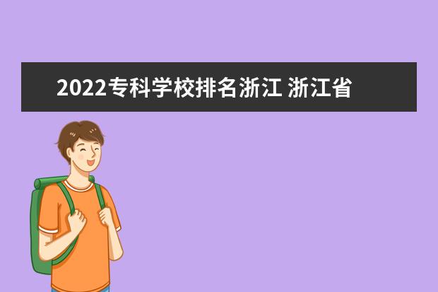 2022专科学校排名浙江 浙江省大专院校排名2022