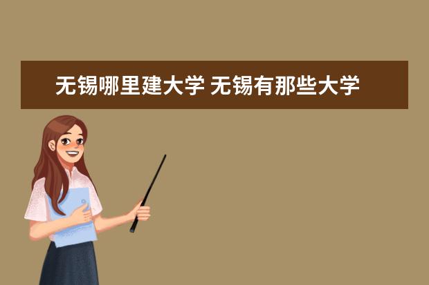 无锡哪里建大学 无锡有那些大学