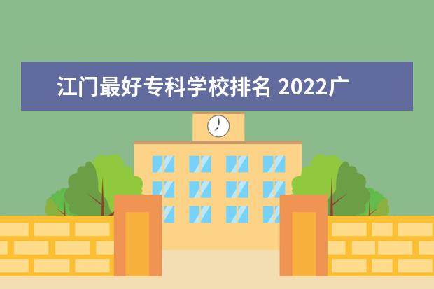 江门最好专科学校排名 2022广东最好的专科学校排名