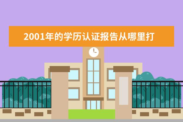 2001年的学历认证报告从哪里打印 怎么在学信网上打印学历认证报告