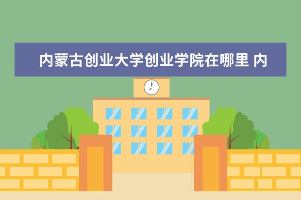 内蒙古创业大学创业学院在哪里 <a target="_blank" href="/xuexiao8189/" title="内蒙古大学创业学院">内蒙古大学创业学院</a>好不好