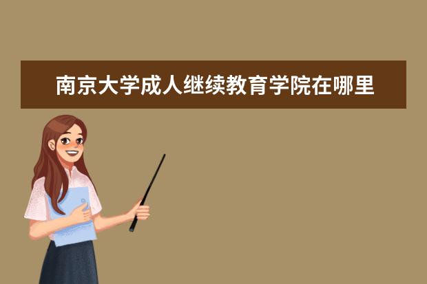 南京大学成人继续教育学院在哪里 南京大学继续教育学院属于统招吗