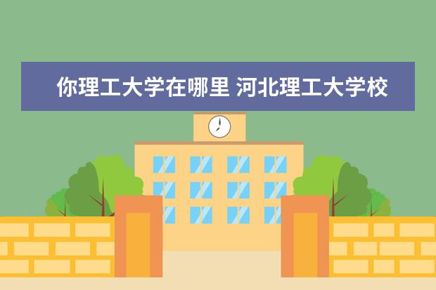 你理工大学在哪里 河北理工大学校址在哪里?