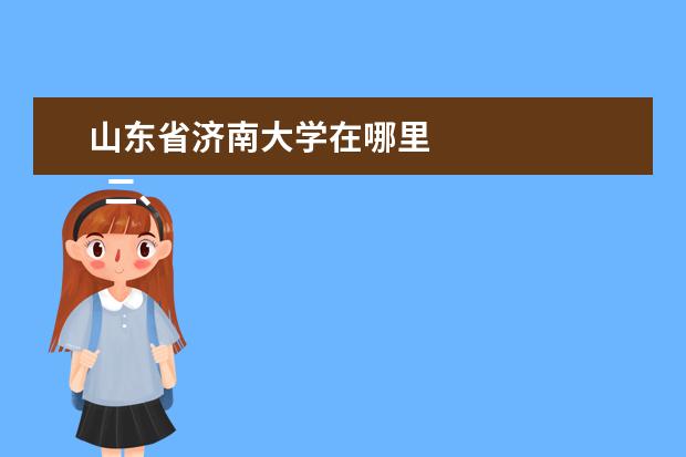 山东省济南大学在哪里 
  二、济南大学泉城学院介绍