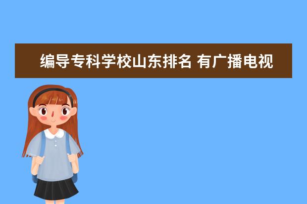 编导专科学校山东排名 有广播电视编导专业的专科学校有哪些啊?