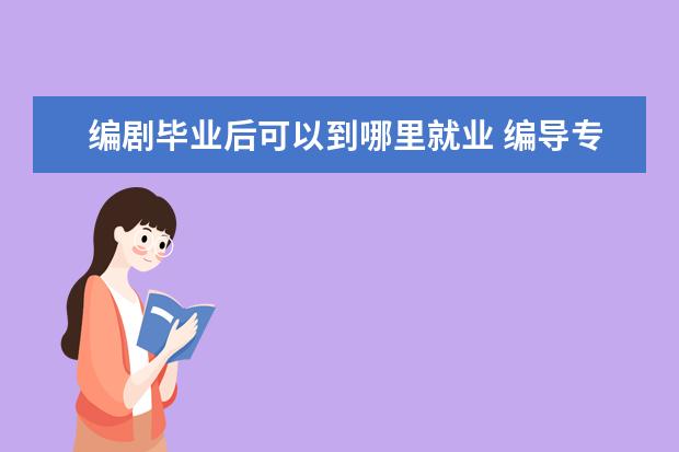 编剧毕业后可以到哪里就业 编导专业前途怎么样