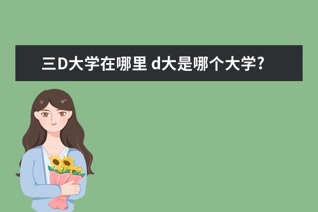 三D大学在哪里 d大是哪个大学?