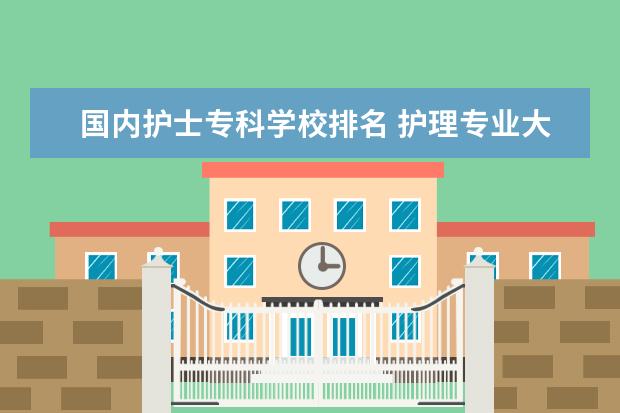 国内护士专科学校排名 护理专业大学排名