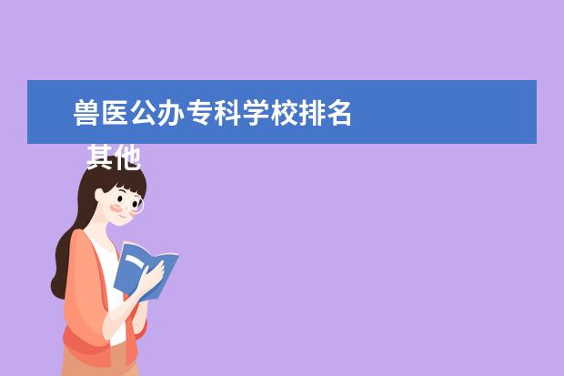 兽医公办专科学校排名 
  其他信息：
  <br/>