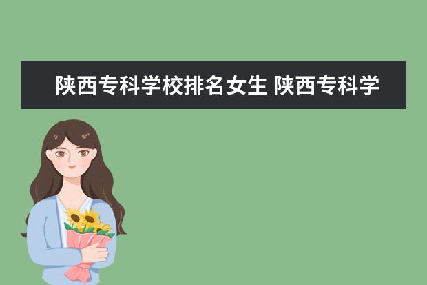 陕西专科学校排名女生 陕西专科学校排名