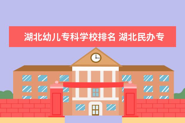 湖北幼儿专科学校排名 湖北民办专科学校排名