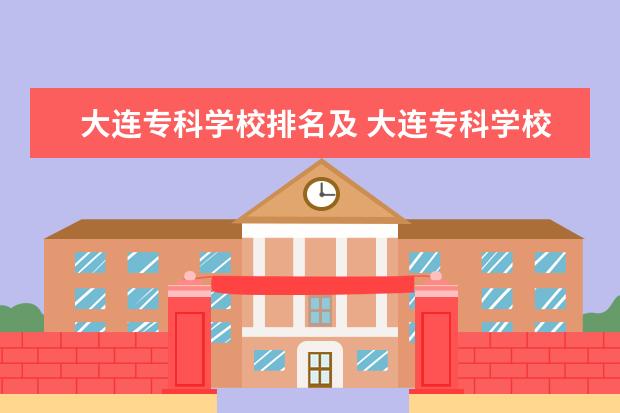 大连专科学校排名及 大连专科学校公办有哪些