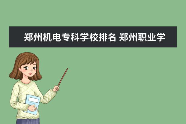 郑州机电专科学校排名 郑州职业学校排名前十
