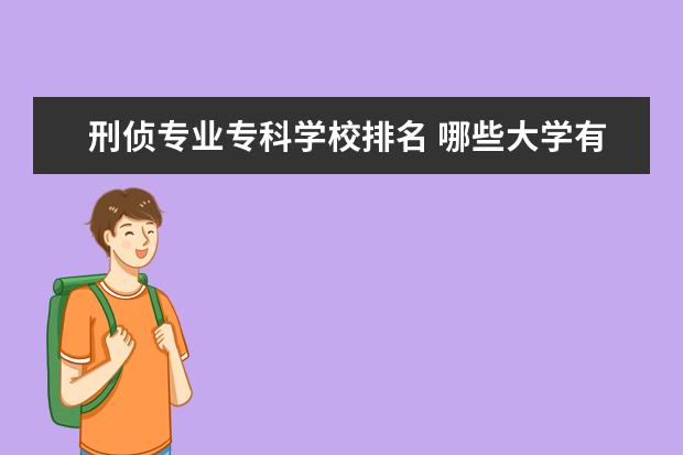 刑侦专业专科学校排名 哪些大学有刑事侦查专业?