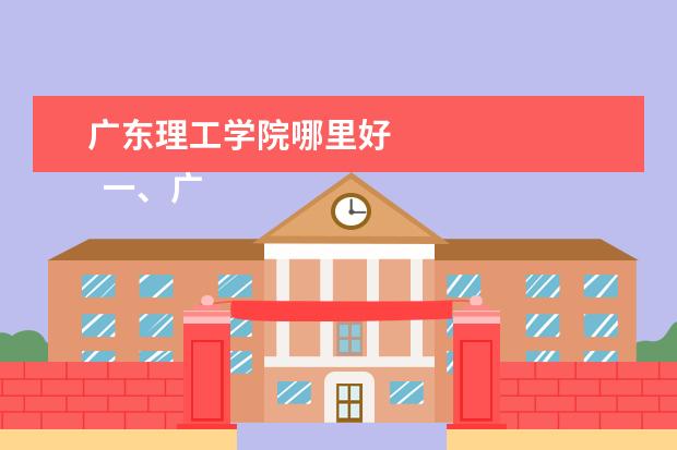 广东理工学院哪里好 
  一、广东理工学院有几个校区