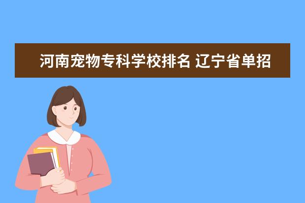 河南宠物专科学校排名 辽宁省单招宠物医疗技术那个学校好