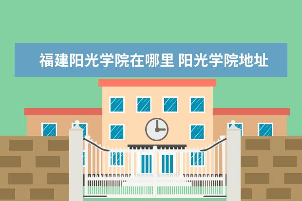 福建阳光学院在哪里 阳光学院地址在哪里